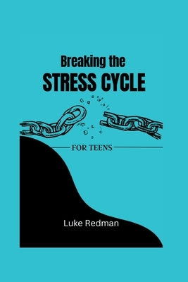 Breaking the STRESS-CYCLE: A teens perfect guide to overcome stress, anxiety and build resilience by Redman, Luke
