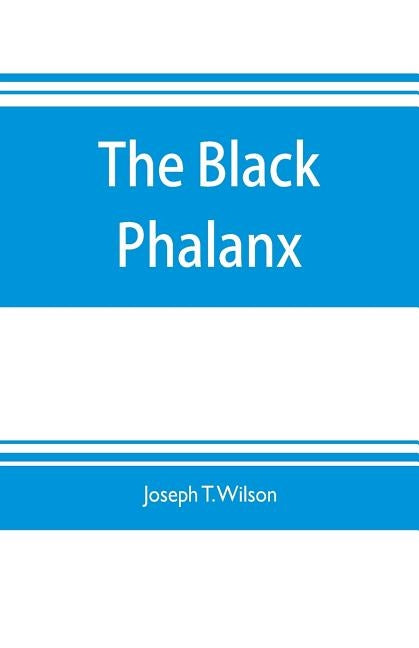 The black phalanx; a history of the Negro soldiers of the United States in the wars of 1775-1812, 1861-'65 by T. Wilson, Joseph