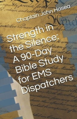 Strength in the Silence: A 90-Day Bible Study for EMS Dispatchers by Hosea, Chaplain John M.