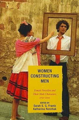Women Constructing Men: Female Novelists and Their Male Characters, 1750 - 2000 by Ailwood, Sarah
