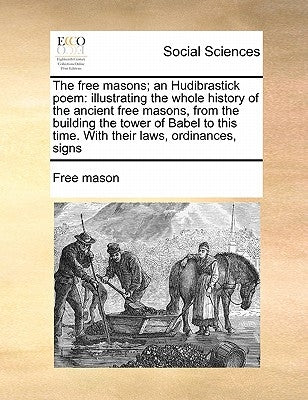 The Free Masons; An Hudibrastick Poem: Illustrating the Whole History of the Ancient Free Masons, from the Building the Tower of Babel to This Time. w by Free Mason, Mason