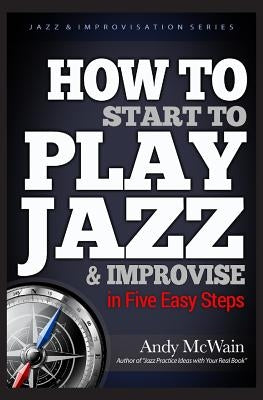 HOW TO Start to PLAY JAZZ & Improvise: in Five Easy Steps by McWain, Andy