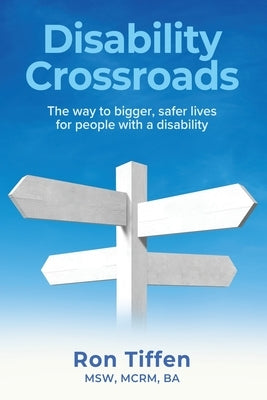 Disability Crossroads: The Way to Bigger, Safer Lives for People With a Disability by Tiffen, Msw McRm