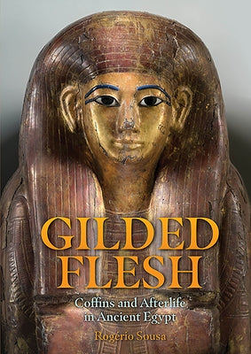 Gilded Flesh: Coffins and Afterlife in Ancient Egypt by Sousa, Rogerio