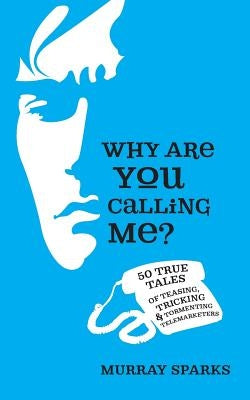 Why Are You Calling Me?: 50 True Tales of Teasing, Tricking & Tormenting Telemarketers by Sparks, Stephanie