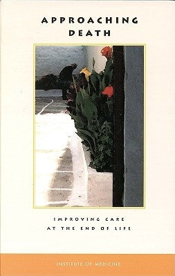 Approaching Death: Improving Care at the End of Life by Institute of Medicine