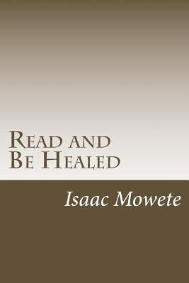 Read and Be Healed: (A Real-Life Account of the Healing Power of Christ) by Mowete, Isaac I.