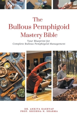The Bullous Pemphigoid Mastery Bible: Your Blueprint for Complete Bullous Pemphigoid Management by Kashyap, Ankita