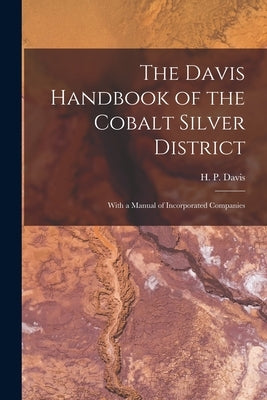 The Davis Handbook of the Cobalt Silver District [microform]: With a Manual of Incorporated Companies by Davis, H. P. (Harold Palmer) B. 1878