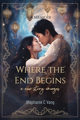 Where the End Begins: A New Story Emerges by Vang, Stephanie C.