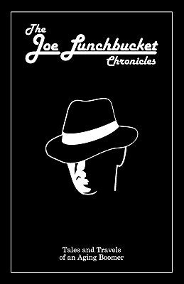 The Joe Lunchbucket Chronicles: Tales and Travels of an Aging Boomer by Lunchbucket, Joe