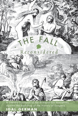 The Fall Reconsidered: A Literary Synthesis of the Primeval Sin Narratives Against the Backdrop of the History of Exegesis by German, Igal