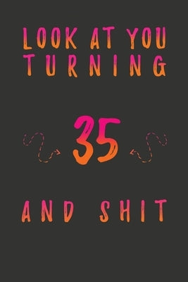 Look At You Turning 35 And Shit: 35 Years Old Gifts. 35th Birthday Funny Gift for Men and Women. Fun, Practical And Classy Alternative to a Card. by Publishing, Birthday Gifts