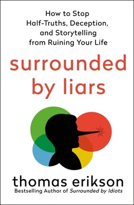 Surrounded by Liars: How to Stop Half-Truths, Deception, and Storytelling from Ruining Your Life by Erikson, Thomas