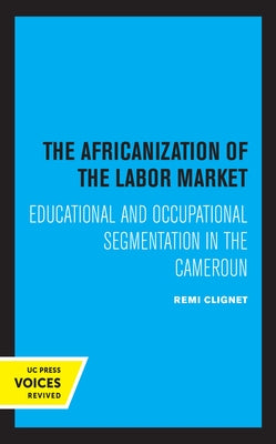 The Africanization of the Labor Market: Educational and Occupational Segmentations in the Cameroun by Clignet, Remi