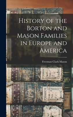 History of the Borton and Mason Families in Europe and America by Mason, Freeman Clark