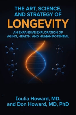 The Art, Science, and Strategy of Longevity: An Expansive Exploration of Aging, Health, and Human Potential by Howard, Ioulia