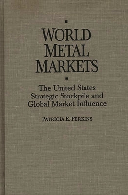 World Metal Markets: The United States Strategic Stockpile and Global Market Influence by Perkins, Patricia E.