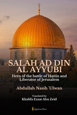 Salah Ad Din Al Ayyubi - Hero of the battle of Hattin and Liberator of Jerusalem by Ulwan, Abdullah Nasih