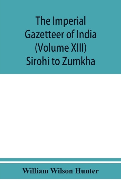 The imperial gazetteer of India (Volume XIII) Sirohi TO Zumkha by Wilson Hunter, William