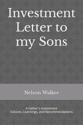 Investment Letter to my Sons: A Father's Investment Failures, Learnings, and Recommendations by Walker, Nelson J.