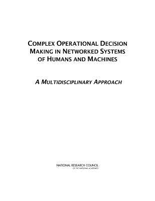 Complex Operational Decision Making in Networked Systems of Humans and Machines: A Multidisciplinary Approach by National Research Council