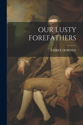 Our Lusty Forefathers by Downey, Fairex