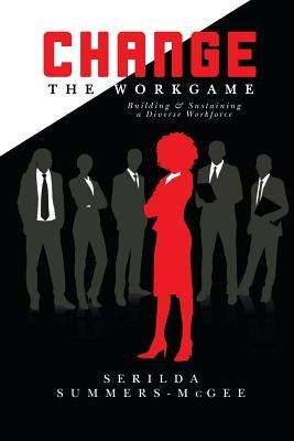 Change The WorkGame: Building and Sustaining a Diverse Workforce by Summers-McGee, Serilda