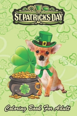 St Patricks Day Coloring Book For Adult: Chihuahua Dog Shamrock An Adult Coloring Books St Patrick for Kids, Adults with Beautiful Irish Shamrock, Lep by Jenny, Bookcreators