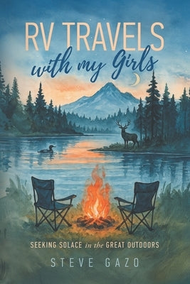 RV TRAVELS with my Girls: SEEKING SOLACE in the GREAT OUTDOORS by Gazo, Steve