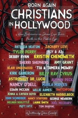 Born Again Christians In Hollywood: How Believers In Jesus Live Their Faith In The Public Eye by Ewald, Dan