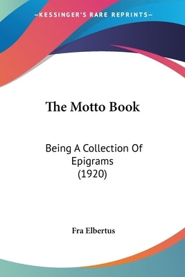 The Motto Book: Being A Collection Of Epigrams (1920) by Elbertus, Fra