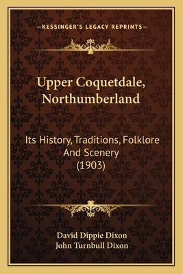 Upper Coquetdale, Northumberland: Its History, Traditions, Folklore And Scenery (1903) by Dixon, David Dippie