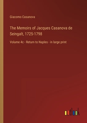 The Memoirs of Jacques Casanova de Seingalt, 1725-1798: Volume 4c - Return to Naples - in large print by Casanova, Giacomo