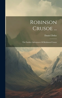 Robinson Crusoe ...: The Farther Adventures Of Robinson Crusoe by Defoe, Daniel
