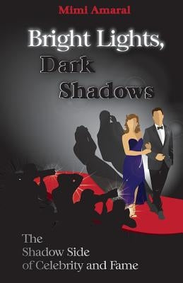 Bright Lights, Dark Shadows: The Shadow Side of Celebrity and Fame by Amaral, Mimi
