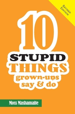 10 STUPID THINGS Grown-Ups Say and Do: It's Official There Is No Cure For Stupidity by Mashamaite, Moss