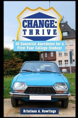 Change: thrive: 50 Essential Anecdotes for a First Year College Student by Rawlings, Kristiaan a.