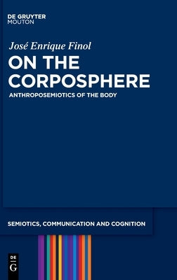 On the Corposphere: Anthroposemiotics of the Body by Finol, José Enrique