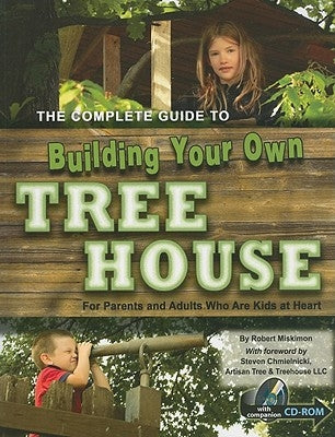 The Complete Guide to Building Your Own Tree House: For Parents and Adults Who Are Kids at Heart [With CDROM] by Miskimon, Robert