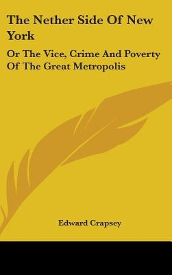The Nether Side Of New York: Or The Vice, Crime And Poverty Of The Great Metropolis by Crapsey, Edward
