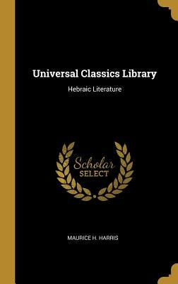 Universal Classics Library: Hebraic Literature by Harris, Maurice H.