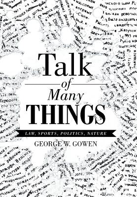 Talk of Many Things: Law, Sports, Politics, Nature by Gowen, George W.
