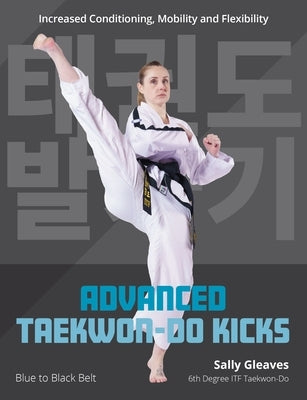 Advanced Taekwon-Do Kicks Vol 2: Blue to Black Belt. Increasing Conditioning, Mobility and Flexibility by Gleaves, Sally
