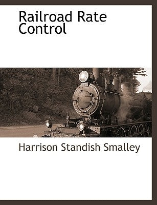 Railroad Rate Control by Smalley, Harrison Standish