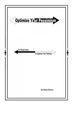 Optimize your Pessimism: Six Simple Steps to Optimize your Thinking by Stevens, Dustyn