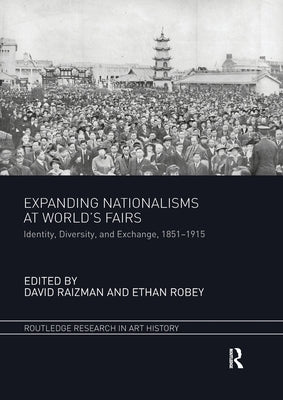 Expanding Nationalisms at World's Fairs: Identity, Diversity, and Exchange, 1851-1915 by Raizman, David