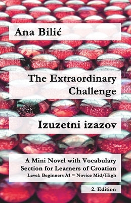 The Extraordinary Challenge / Izuzetni izazov: A Mini Novel with Vocabulary Section for Learning Croatian, Beginners A1 = Novice Mid/High, 2. Edition by Bilic, Ana