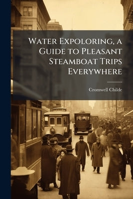 Water Expoloring, a Guide to Pleasant Steamboat Trips Everywhere by Childe, Cromwell