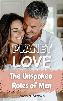 Planet Love: The Unspoken Rules of Men by Brown, Maya